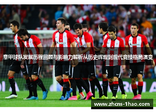 意甲球队发展历程回顾与影响力解析从历史辉煌到现代竞技格局演变 意甲球队发展历程回顾与影响力解析从历史辉煌到现代竞技格局演变