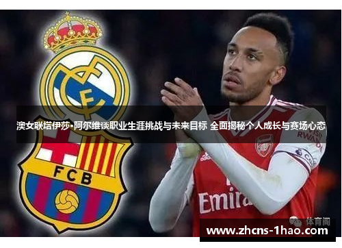 澳女联塔伊莎·阿尔维谈职业生涯挑战与未来目标 全面揭秘个人成长与赛场心态 澳女联塔伊莎·阿尔维谈职业生涯挑战与未来目标 全面揭秘个人成长与赛场心态