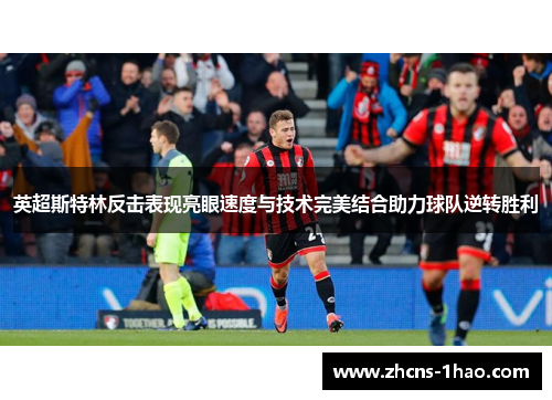 英超斯特林反击表现亮眼速度与技术完美结合助力球队逆转胜利 英超斯特林反击表现亮眼速度与技术完美结合助力球队逆转胜利