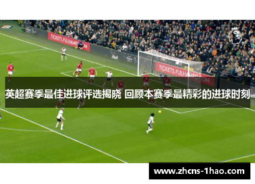 英超赛季最佳进球评选揭晓 回顾本赛季最精彩的进球时刻 英超赛季最佳进球评选揭晓 回顾本赛季最精彩的进球时刻