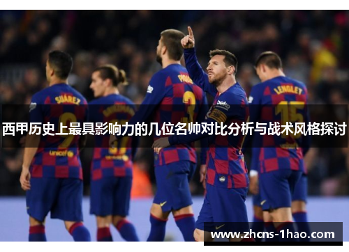 西甲历史上最具影响力的几位名帅对比分析与战术风格探讨
