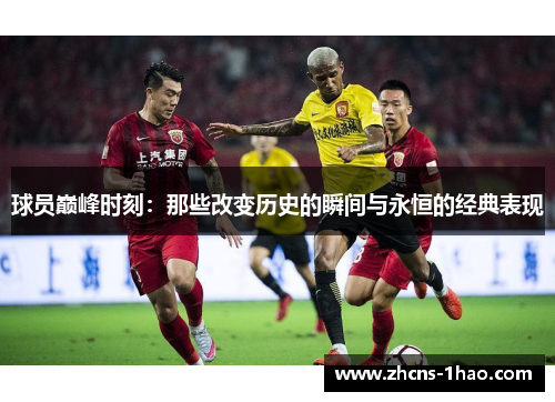 球员巅峰时刻：那些改变历史的瞬间与永恒的经典表现