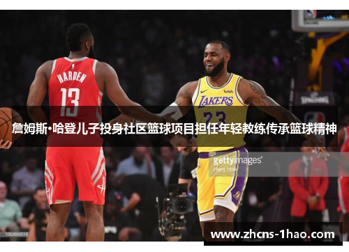 詹姆斯·哈登儿子投身社区篮球项目担任年轻教练传承篮球精神