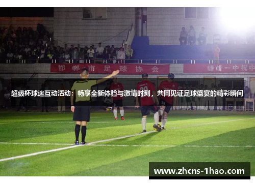 超级杯球迷互动活动:畅享全新体验与激情时刻,共同见证足球盛宴的精彩瞬间 超级杯球迷互动活动:畅享全新体验与激情时刻,共同见证足球盛宴的精彩瞬间
