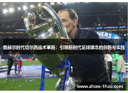 图赫尔时代切尔西战术革新:引领新时代足球理念的创新与实践 图赫尔时代切尔西战术革新:引领新时代足球理念的创新与实践