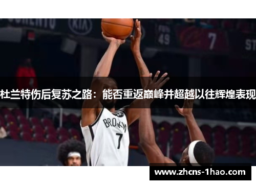 杜兰特伤后复苏之路：能否重返巅峰并超越以往辉煌表现