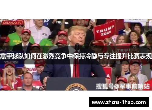 意甲球队如何在激烈竞争中保持冷静与专注提升比赛表现 意甲球队如何在激烈竞争中保持冷静与专注提升比赛表现