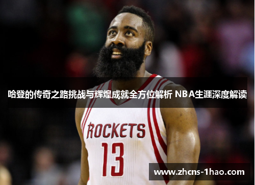 哈登的传奇之路挑战与辉煌成就全方位解析 NBA生涯深度解读 哈登的传奇之路挑战与辉煌成就全方位解析 NBA生涯深度解读