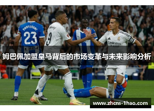 姆巴佩加盟皇马背后的市场变革与未来影响分析 姆巴佩加盟皇马背后的市场变革与未来影响分析
