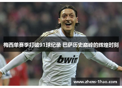 梅西单赛季打破91球纪录 巴萨历史巅峰的辉煌时刻 梅西单赛季打破91球纪录 巴萨历史巅峰的辉煌时刻