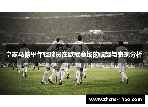 皇家马德里年轻球员在欧冠赛场的崛起与表现分析