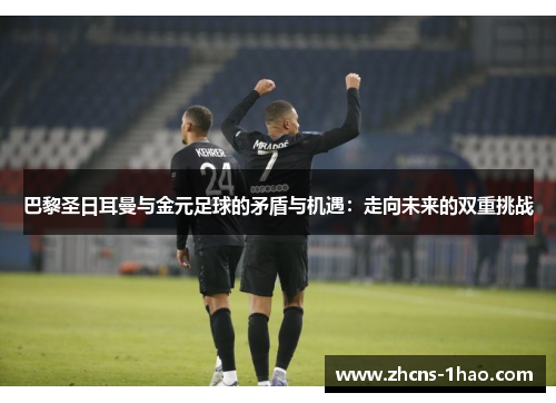 巴黎圣日耳曼与金元足球的矛盾与机遇:走向未来的双重挑战 巴黎圣日耳曼与金元足球的矛盾与机遇:走向未来的双重挑战
