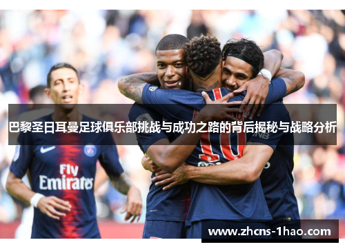 巴黎圣日耳曼足球俱乐部挑战与成功之路的背后揭秘与战略分析
