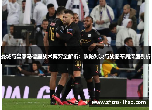 曼城与皇家马德里战术博弈全解析：攻防对决与战略布局深度剖析