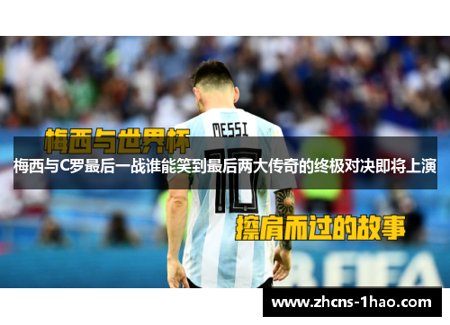 梅西与C罗最后一战谁能笑到最后两大传奇的终极对决即将上演