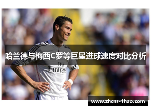 哈兰德与梅西C罗等巨星进球速度对比分析
