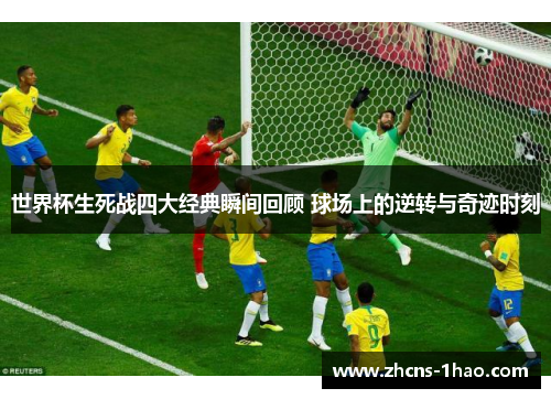 世界杯生死战四大经典瞬间回顾 球场上的逆转与奇迹时刻