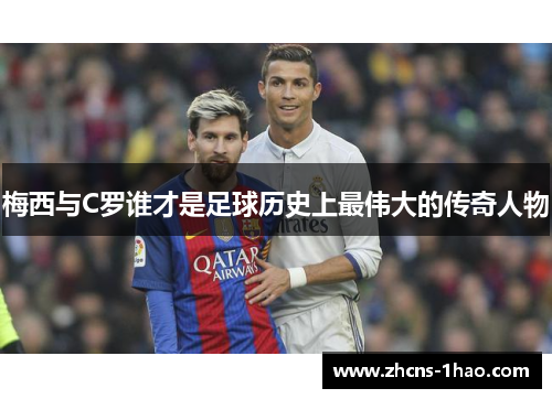 梅西与C罗谁才是足球历史上最伟大的传奇人物