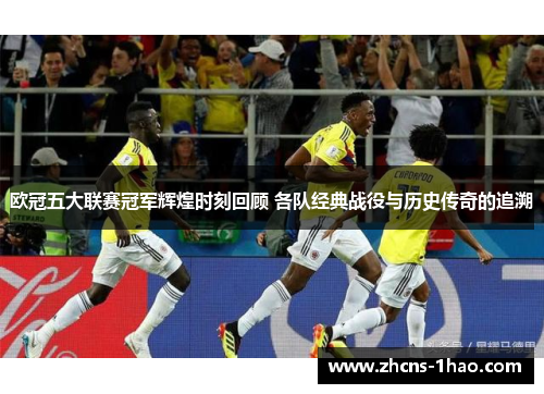 欧冠五大联赛冠军辉煌时刻回顾 各队经典战役与历史传奇的追溯