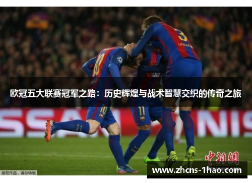 欧冠五大联赛冠军之路：历史辉煌与战术智慧交织的传奇之旅