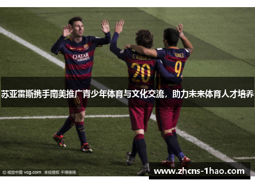 苏亚雷斯携手南美推广青少年体育与文化交流，助力未来体育人才培养