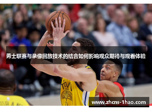 勇士联赛与录像回放技术的结合如何影响观众期待与观看体验