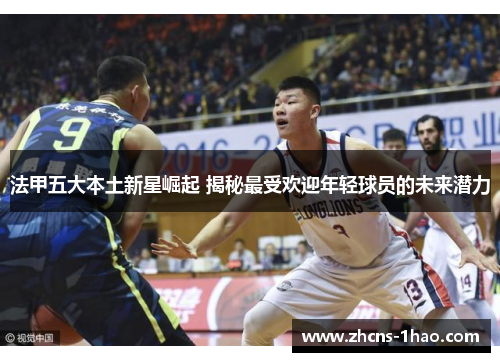 法甲五大本土新星崛起 揭秘最受欢迎年轻球员的未来潜力 法甲五大本土新星崛起 揭秘最受欢迎年轻球员的未来潜力