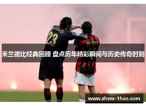 米兰德比经典回顾 盘点历年精彩瞬间与历史传奇时刻 米兰德比经典回顾 盘点历年精彩瞬间与历史传奇时刻