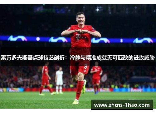 莱万多夫斯基点球技艺剖析：冷静与精准成就无可匹敌的进攻威胁