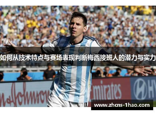 如何从技术特点与赛场表现判断梅西接班人的潜力与实力 如何从技术特点与赛场表现判断梅西接班人的潜力与实力