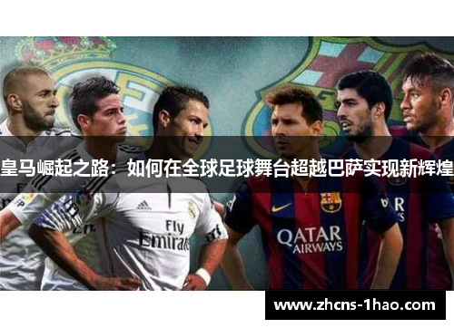 皇马崛起之路:如何在全球足球舞台超越巴萨实现新辉煌 皇马崛起之路:如何在全球足球舞台超越巴萨实现新辉煌
