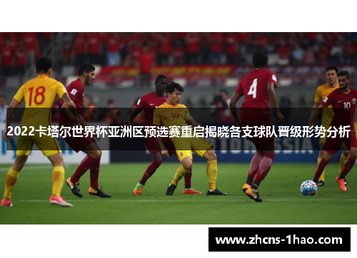 2022卡塔尔世界杯亚洲区预选赛重启揭晓各支球队晋级形势分析