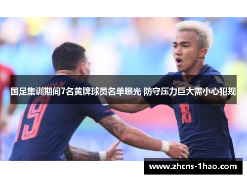 国足集训期间7名黄牌球员名单曝光 防守压力巨大需小心犯规 国足集训期间7名黄牌球员名单曝光 防守压力巨大需小心犯规