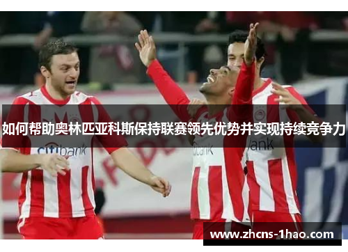 如何帮助奥林匹亚科斯保持联赛领先优势并实现持续竞争力 如何帮助奥林匹亚科斯保持联赛领先优势并实现持续竞争力