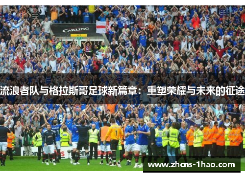 流浪者队与格拉斯哥足球新篇章：重塑荣耀与未来的征途