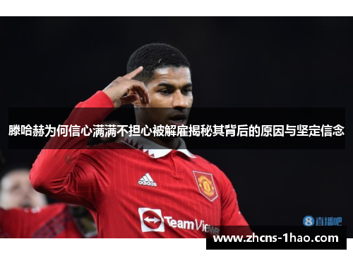 滕哈赫为何信心满满不担心被解雇揭秘其背后的原因与坚定信念