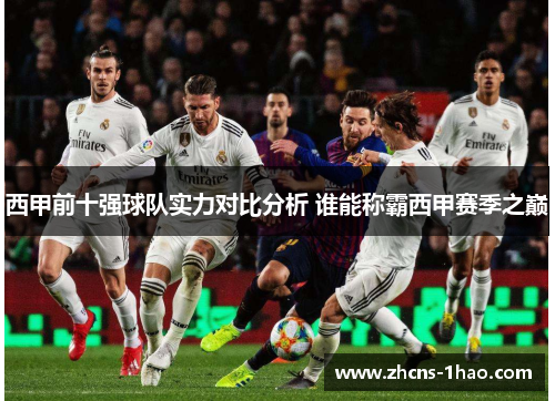 西甲前十强球队实力对比分析 谁能称霸西甲赛季之巅 西甲前十强球队实力对比分析 谁能称霸西甲赛季之巅