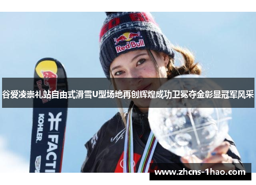 谷爱凌崇礼站自由式滑雪U型场地再创辉煌成功卫冕夺金彰显冠军风采 谷爱凌崇礼站自由式滑雪U型场地再创辉煌成功卫冕夺金彰显冠军风采