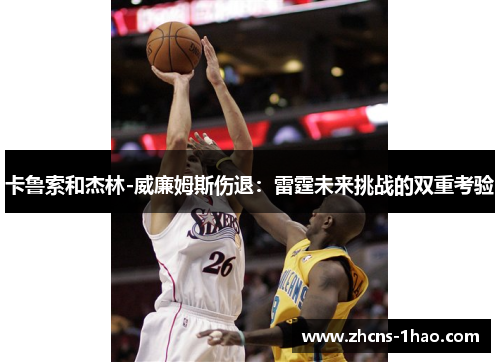 卡鲁索和杰林-威廉姆斯伤退:雷霆未来挑战的双重考验 卡鲁索和杰林-威廉姆斯伤退:雷霆未来挑战的双重考验
