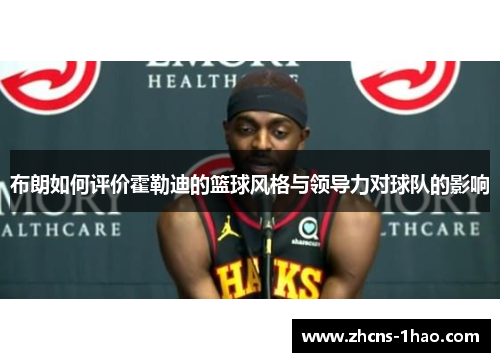 布朗如何评价霍勒迪的篮球风格与领导力对球队的影响 布朗如何评价霍勒迪的篮球风格与领导力对球队的影响