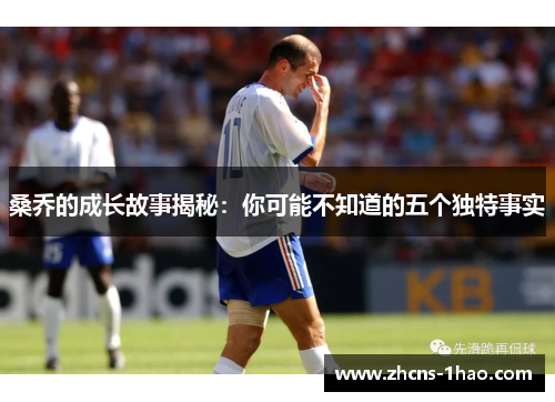 桑乔的成长故事揭秘：你可能不知道的五个独特事实