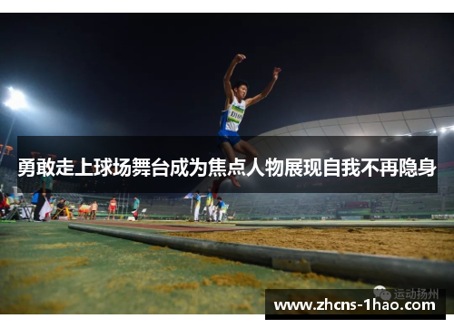 勇敢走上球场舞台成为焦点人物展现自我不再隐身 勇敢走上球场舞台成为焦点人物展现自我不再隐身