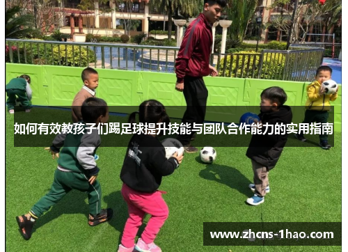 如何有效教孩子们踢足球提升技能与团队合作能力的实用指南