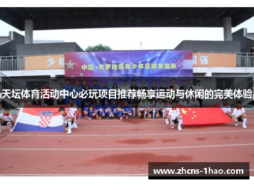 天坛体育活动中心必玩项目推荐畅享运动与休闲的完美体验 天坛体育活动中心必玩项目推荐畅享运动与休闲的完美体验