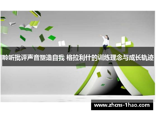 聆听批评声音塑造自我 格拉利什的训练理念与成长轨迹 聆听批评声音塑造自我 格拉利什的训练理念与成长轨迹