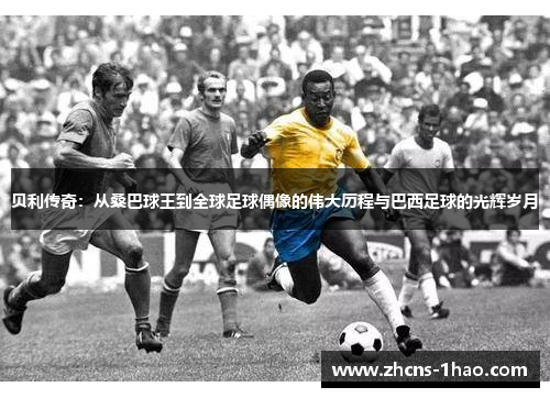 贝利传奇：从桑巴球王到全球足球偶像的伟大历程与巴西足球的光辉岁月