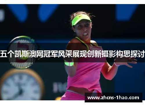 五个凯斯澳网冠军风采展现创新摄影构思探讨