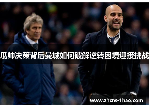 瓜帅决策背后曼城如何破解逆转困境迎接挑战