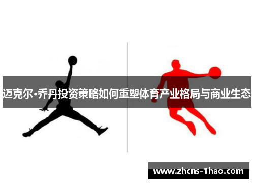 迈克尔·乔丹投资策略如何重塑体育产业格局与商业生态 迈克尔·乔丹投资策略如何重塑体育产业格局与商业生态