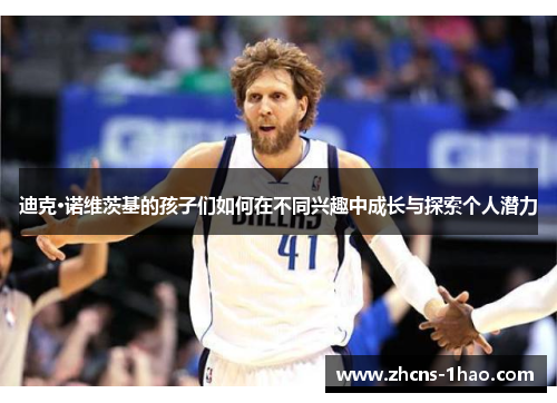 迪克·诺维茨基的孩子们如何在不同兴趣中成长与探索个人潜力 迪克·诺维茨基的孩子们如何在不同兴趣中成长与探索个人潜力